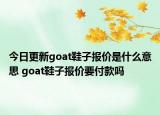 今日更新goat鞋子報價是什么意思 goat鞋子報價要付款嗎