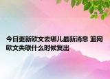 今日更新歐文去哪兒最新消息 籃網(wǎng)歐文失聯(lián)什么時(shí)候復(fù)出