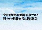 今日更新dunk熊貓gs有什么不同 dunk熊貓gs和女款的區(qū)別