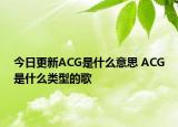 今日更新ACG是什么意思 ACG是什么類型的歌