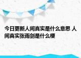 今日更新人間真實(shí)是什么意思 人間真實(shí)張雨劍是什么梗