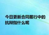 今日更新合同履行中的抗辯指什么呢