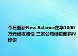今日更新New Balance在華1000萬元侵權(quán)賠償 三家公司侵犯傾斜N標(biāo)識