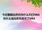 今日更新白喬丹為什么不打NBA 為什么說白喬丹進不了NBA