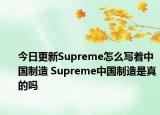 今日更新Supreme怎么寫著中國制造 Supreme中國制造是真的嗎