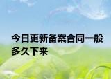 今日更新備案合同一般多久下來