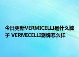 今日更新VERMICELLI是什么牌子 VERMICELLI潮牌怎么樣