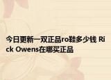 今日更新一雙正品ro鞋多少錢 Rick Owens在哪買正品