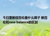 今日更新紐百倫是什么牌子 新百倫和new balance的區(qū)別