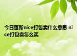 今日更新nice打包賣什么意思 nice打包賣怎么買