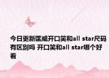 今日更新匡威開口笑和all star尺碼有區(qū)別嗎 開口笑和all star哪個好看