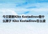 今日更新Kiko Kostadinov是什么牌子 Kiko Kostadinov怎么讀