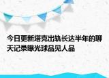 今日更新塔克出軌長(zhǎng)達(dá)半年的聊天記錄曝光球品見人品