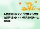 今日更新全城9 V1.5玩具總動員實物賞析 全城9 V1.5玩具總動員什么時候出