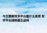 今日更新雙字平臺是什么意思 雙字平臺球鞋是正品嗎