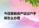 今日更新房產(chǎn)證過戶手續(xù)怎么辦理