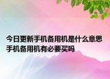 今日更新手機備用機是什么意思 手機備用機有必要買嗎