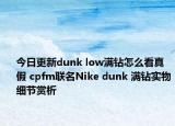 今日更新dunk low滿鉆怎么看真假 cpfm聯(lián)名Nike dunk 滿鉆實物細節(jié)賞析