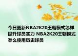 今日更新NBA2K20王朝模式怎樣提升球員實(shí)力 NBA2K20王朝模式怎么使用歷史球員