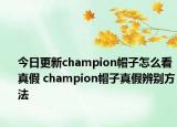 今日更新champion帽子怎么看真假 champion帽子真假辨別方法