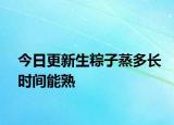 今日更新生粽子蒸多長(zhǎng)時(shí)間能熟