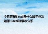 今日更新Sacai是什么牌子檔次如何 Sacai鞋帶怎么系