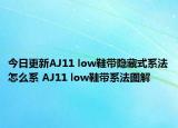 今日更新AJ11 low鞋帶隱藏式系法怎么系 AJ11 low鞋帶系法圖解