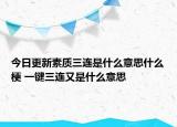 今日更新素質(zhì)三連是什么意思什么梗 一鍵三連又是什么意思