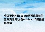 今日更新Adidas UB系列跑鞋如何區(qū)分真假 怎么看Adidas UB跑鞋是真是假