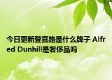 今日更新登喜路是什么牌子 Alfred Dunhill是奢侈品嗎
