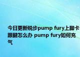 今日更新銳步pump fury上腳卡跟腱怎么辦 pump fury如何充氣