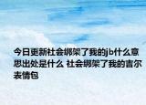 今日更新社會綁架了我的jb什么意思出處是什么 社會綁架了我的吉爾表情包