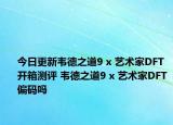 今日更新韋德之道9 x 藝術家DFT開箱測評 韋德之道9 x 藝術家DFT偏碼嗎