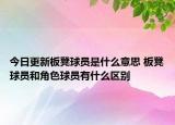 今日更新板凳球員是什么意思 板凳球員和角色球員有什么區(qū)別