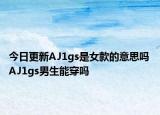 今日更新AJ1gs是女款的意思嗎 AJ1gs男生能穿嗎