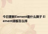 今日更新Element是什么牌子 Element滑板怎么樣