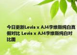 今日更新Levis x AJ4李維斯純白真假對比 Levis x AJ4李維斯純白對比圖