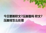 今日更新歐文7壓腳面嗎 歐文7壓腳背怎么處理