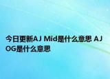 今日更新AJ Mid是什么意思 AJ OG是什么意思