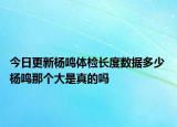 今日更新楊鳴體檢長度數(shù)據(jù)多少 楊鳴那個大是真的嗎