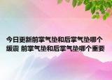 今日更新前掌氣墊和后掌氣墊哪個(gè)緩震 前掌氣墊和后掌氣墊哪個(gè)重要