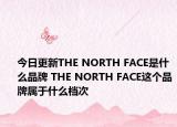 今日更新THE NORTH FACE是什么品牌 THE NORTH FACE這個品牌屬于什么檔次