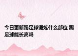 今日更新踢足球鍛煉什么部位 踢足球能長高嗎