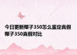 今日更新椰子350怎么鑒定真假 椰子350真假對(duì)比