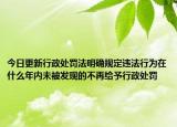 今日更新行政處罰法明確規(guī)定違法行為在什么年內(nèi)未被發(fā)現(xiàn)的不再給予行政處罰