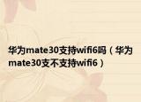 華為mate30支持wifi6嗎（華為mate30支不支持wifi6）