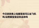 今日更新身上貼暖寶寶可以坐飛機(jī)嗎,貼著暖寶寶量體溫準(zhǔn)嗎