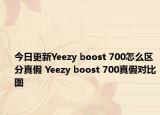 今日更新Yeezy boost 700怎么區(qū)分真假 Yeezy boost 700真假對比圖