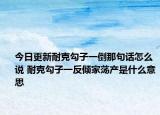 今日更新耐克勾子一倒那句話怎么說 耐克勾子一反傾家蕩產(chǎn)是什么意思