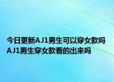 今日更新AJ1男生可以穿女款嗎 AJ1男生穿女款看的出來嗎